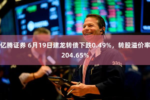 亿腾证券 6月19日建龙转债下跌0.49%，转股溢价率204.65%