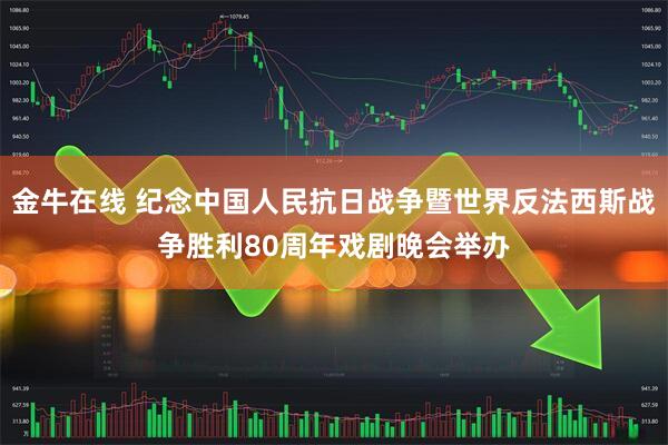 金牛在线 纪念中国人民抗日战争暨世界反法西斯战争胜利80周年戏剧晚会举办
