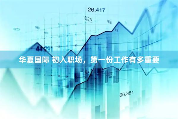 华夏国际 初入职场，第一份工作有多重要