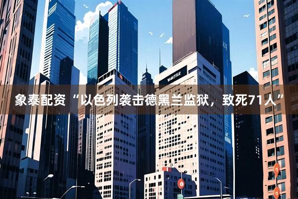 象泰配资 “以色列袭击德黑兰监狱，致死71人”