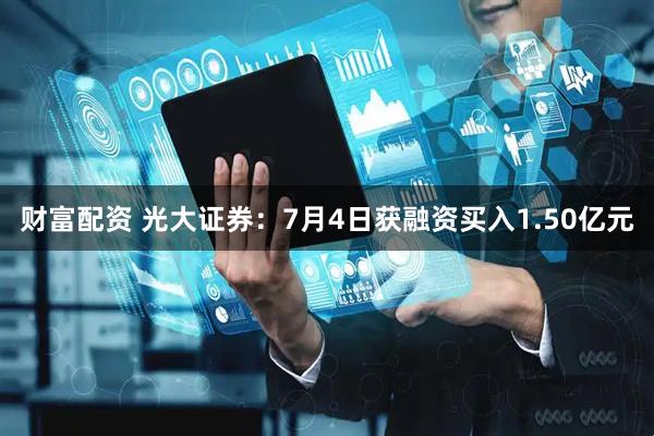 财富配资 光大证券：7月4日获融资买入1.50亿元