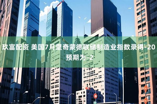 玖富配资 美国7月里奇蒙德联储制造业指数录得-20 预期为-2