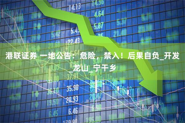 港联证券 一地公告：危险，禁入！后果自负_开发_龙山_宁干乡