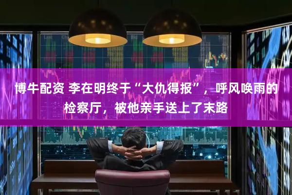 博牛配资 李在明终于“大仇得报”，呼风唤雨的检察厅，被他亲手送上了末路