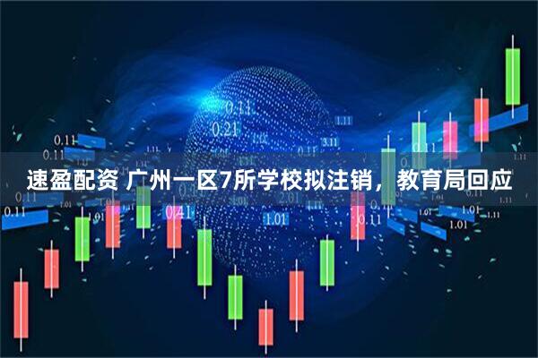 速盈配资 广州一区7所学校拟注销，教育局回应