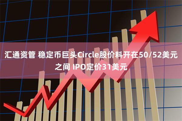 汇通资管 稳定币巨头Circle股价料开在50/52美元之间 IPO定价31美元