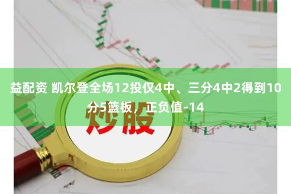 益配资 凯尔登全场12投仅4中、三分4中2得到10分5篮板，正负值-14