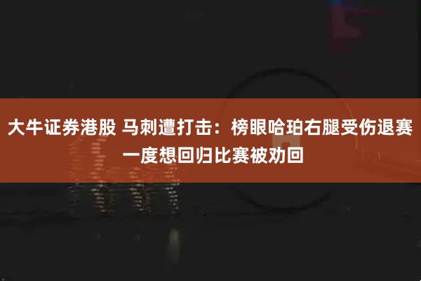 大牛证券港股 马刺遭打击：榜眼哈珀右腿受伤退赛 一度想回归比赛被劝回