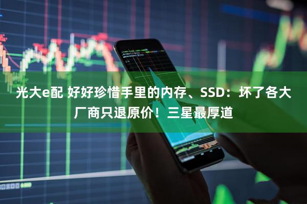 光大e配 好好珍惜手里的内存、SSD：坏了各大厂商只退原价！三星最厚道